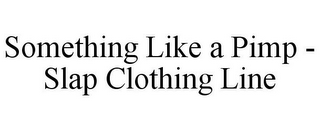 SOMETHING LIKE A PIMP - SLAP CLOTHING LINE