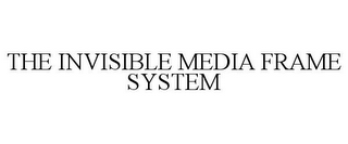 THE INVISIBLE MEDIA FRAME SYSTEM