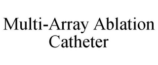 MULTI-ARRAY ABLATION CATHETER