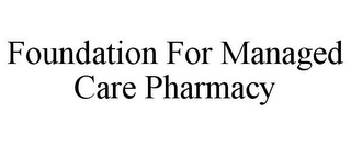 FOUNDATION FOR MANAGED CARE PHARMACY