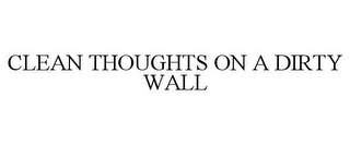 CLEAN THOUGHTS ON A DIRTY WALL