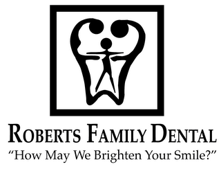 ROBERTS FAMILY DENTAL "HOW MAY WE BRIGHTEN YOUR SMILE?"