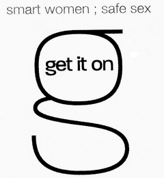 SMART WOMEN; SAFE SEX G GET IT ON