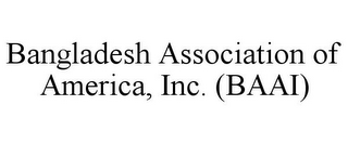 BANGLADESH ASSOCIATION OF AMERICA, INC. (BAAI)