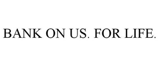 BANK ON US. FOR LIFE.