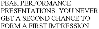 PEAK PERFORMANCE PRESENTATIONS: YOU NEVER GET A SECOND CHANCE TO FORM A FIRST IMPRESSION