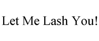 LET ME LASH YOU!