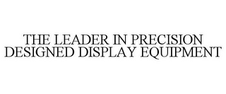 THE LEADER IN PRECISION DESIGNED DISPLAY EQUIPMENT