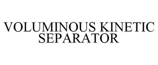 VOLUMINOUS KINETIC SEPARATOR