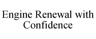 ENGINE RENEWAL WITH CONFIDENCE