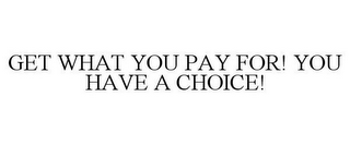 GET WHAT YOU PAY FOR! YOU HAVE A CHOICE!