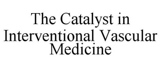 THE CATALYST IN INTERVENTIONAL VASCULAR MEDICINE