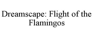 DREAMSCAPE: FLIGHT OF THE FLAMINGOS