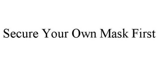 SECURE YOUR OWN MASK FIRST