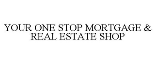 YOUR ONE STOP MORTGAGE & REAL ESTATE SHOP