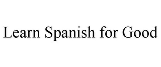 LEARN SPANISH FOR GOOD