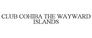 CLUB COHIBA THE WAYWARD ISLANDS