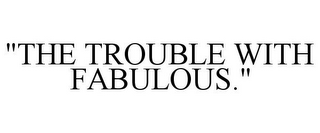 "THE TROUBLE WITH FABULOUS."