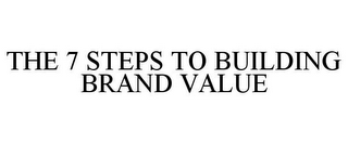 THE 7 STEPS TO BUILDING BRAND VALUE