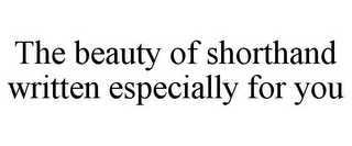 THE BEAUTY OF SHORTHAND WRITTEN ESPECIALLY FOR YOU