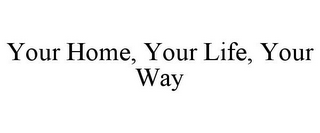 YOUR HOME, YOUR LIFE, YOUR WAY