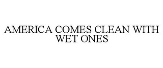 AMERICA COMES CLEAN WITH WET ONES