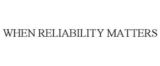 WHEN RELIABILITY MATTERS