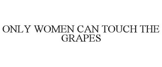 ONLY WOMEN CAN TOUCH THE GRAPES