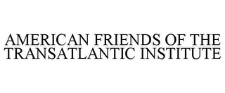 AMERICAN FRIENDS OF THE TRANSATLANTIC INSTITUTE