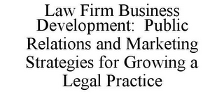 LAW FIRM BUSINESS DEVELOPMENT: PUBLIC RELATIONS AND MARKETING STRATEGIES FOR GROWING A LEGAL PRACTICE