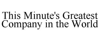 THIS MINUTE'S GREATEST COMPANY IN THE WORLD