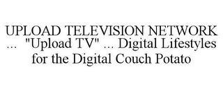 UPLOAD TELEVISION NETWORK ... "UPLOAD TV" ... DIGITAL LIFESTYLES FOR THE DIGITAL COUCH POTATO