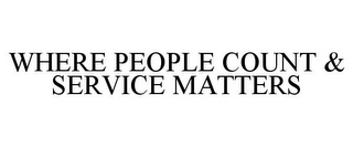 WHERE PEOPLE COUNT & SERVICE MATTERS