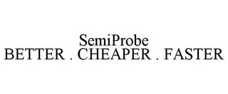 SEMIPROBE BETTER . CHEAPER . FASTER