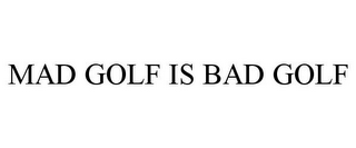 MAD GOLF IS BAD GOLF