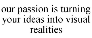 OUR PASSION IS TURNING YOUR IDEAS INTO VISUAL REALITIES