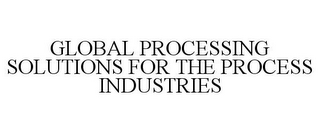 GLOBAL PROCESSING SOLUTIONS FOR THE PROCESS INDUSTRIES