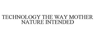 TECHNOLOGY THE WAY MOTHER NATURE INTENDED