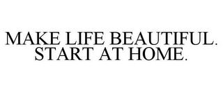 MAKE LIFE BEAUTIFUL. START AT HOME.