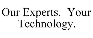 OUR EXPERTS. YOUR TECHNOLOGY.