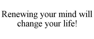 RENEWING YOUR MIND WILL CHANGE YOUR LIFE!