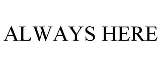 ALWAYS HERE