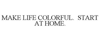 MAKE LIFE COLORFUL. START AT HOME.