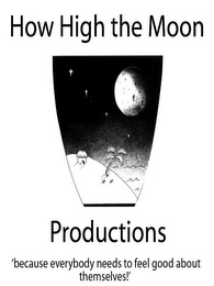 HOW HIGH THE MOON PRODUCTIONS 'BECAUSE EVERYBODY NEEDS TO FEEL GOOD ABOUT THEMSELVES!'