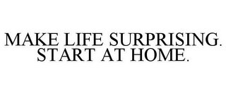 MAKE LIFE SURPRISING. START AT HOME.