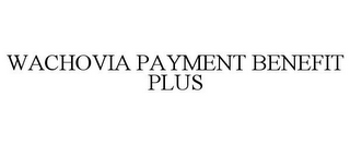 WACHOVIA PAYMENT BENEFIT PLUS