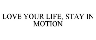 LOVE YOUR LIFE, STAY IN MOTION