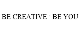 BE CREATIVE . BE YOU