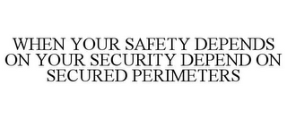 WHEN YOUR SAFETY DEPENDS ON YOUR SECURITY DEPEND ON SECURED PERIMETERS