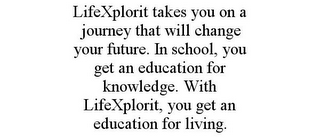 LIFEXPLORIT TAKES YOU ON A JOURNEY THAT WILL CHANGE YOUR FUTURE. IN SCHOOL, YOU GET AN EDUCATION FOR KNOWLEDGE. WITH LIFEXPLORIT, YOU GET AN EDUCATION FOR LIVING.